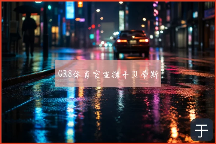 GR8体育官宣携手贝蒂斯