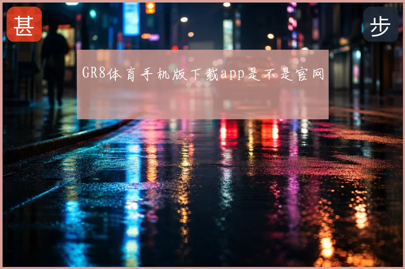 GR8体育手机版下载app是不是官网