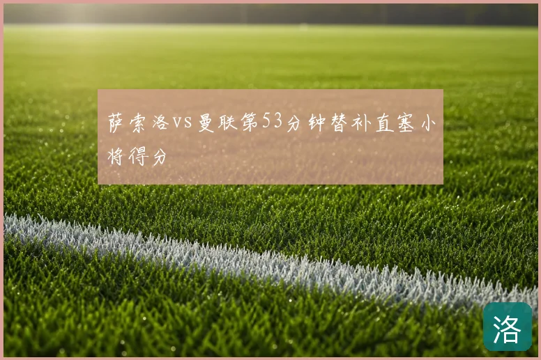 萨索洛vs曼联第53分钟替补直塞小将得分