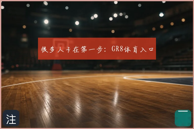 很多人卡在第一步：GR8体育入口